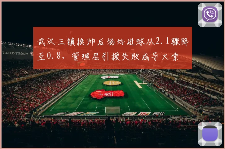 武汉三镇换帅后场均进球从2.1骤降至0.8，管理层引援失败成导火索