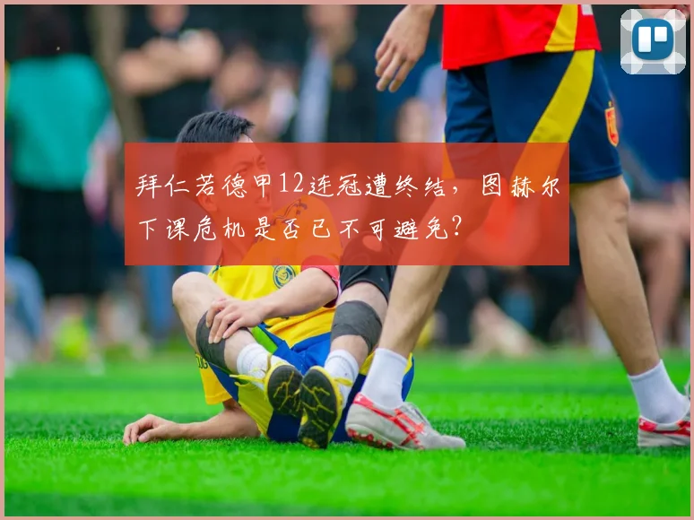 拜仁若德甲12连冠遭终结，图赫尔下课危机是否已不可避免？