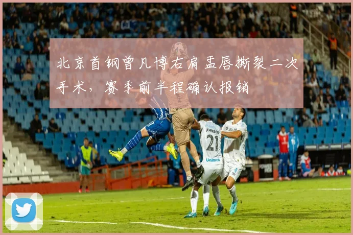 北京首钢曾凡博右肩盂唇撕裂二次手术，赛季前半程确认报销